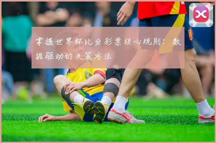 掌握世界杯比分彩票核心规则：数据驱动的决策方法