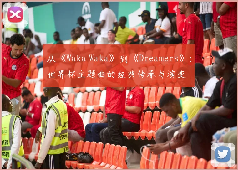 从《Waka Waka》到《Dreamers》：世界杯主题曲的经典传承与演变