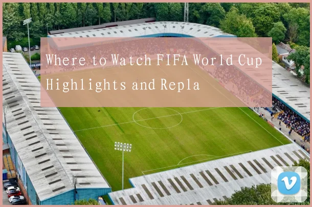 Where to Watch FIFA World Cup Highlights and Repla