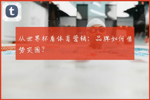 从世界杯看体育营销:品牌如何借势突围?