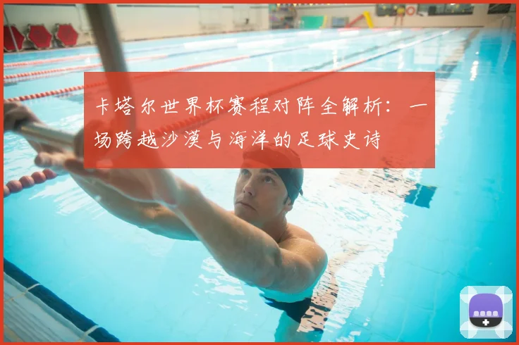 卡塔尔世界杯赛程对阵全解析:一场跨越沙漠与海洋的足球史诗