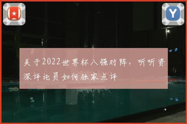 关于2022世界杯八强对阵，听听资深评论员如何独家点评
