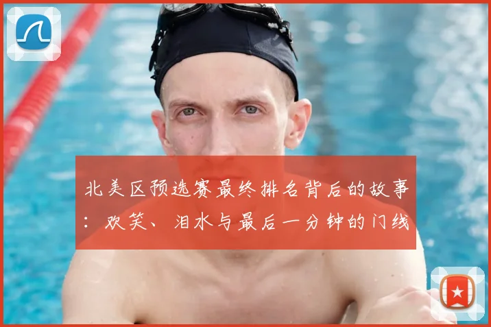 北美区预选赛最终排名背后的故事：欢笑、泪水与最后一分钟的门线悬案