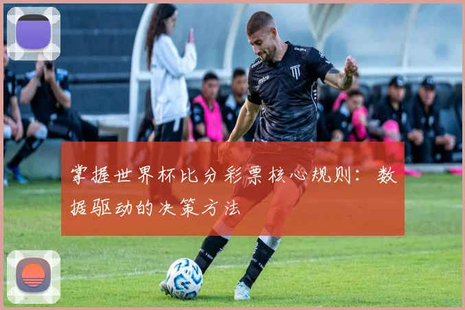 掌握世界杯比分彩票核心规则：数据驱动的决策方法