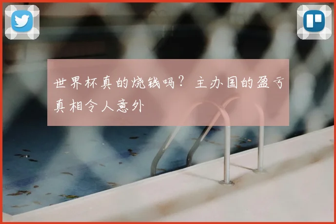世界杯真的烧钱吗？主办国的盈亏真相令人意外