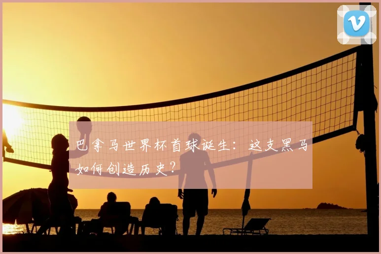 巴拿马世界杯首球诞生：这支黑马如何创造历史？