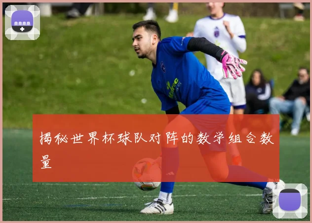 揭秘世界杯球队对阵的数学组合数量