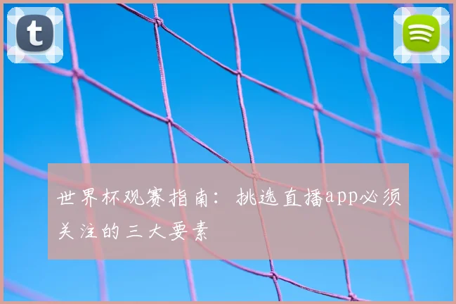 世界杯观赛指南：挑选直播app必须关注的三大要素