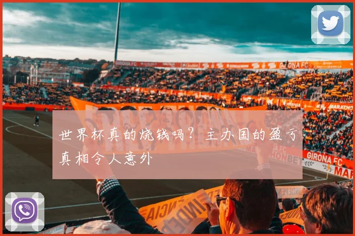 世界杯真的烧钱吗？主办国的盈亏真相令人意外