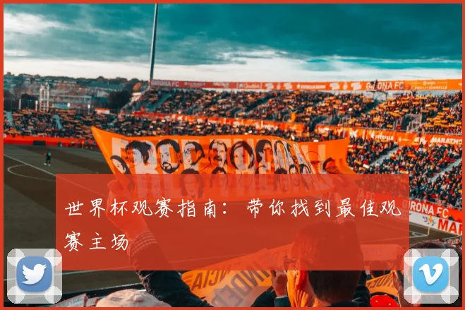 世界杯观赛指南:带你找到最佳观赛主场