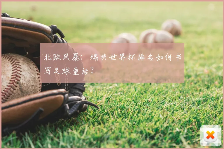 北欧风暴：瑞典世界杯排名如何书写足球童话？