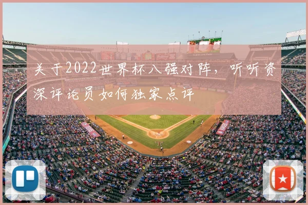 关于2022世界杯八强对阵，听听资深评论员如何独家点评