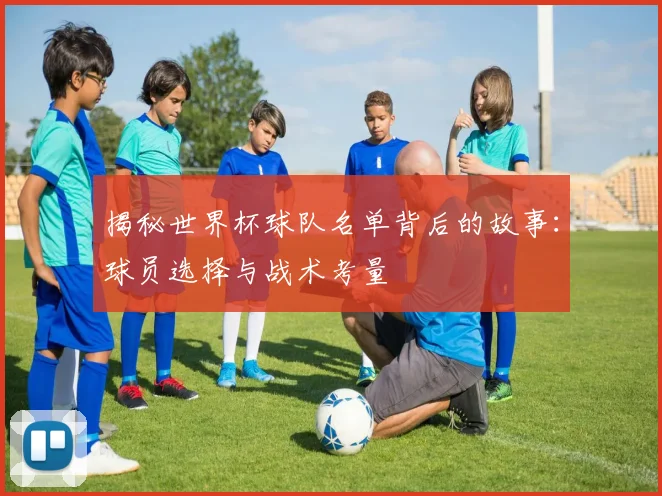 揭秘世界杯球队名单背后的故事：球员选择与战术考量