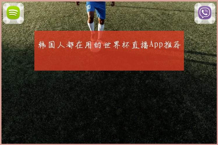 韩国人都在用的世界杯直播App推荐