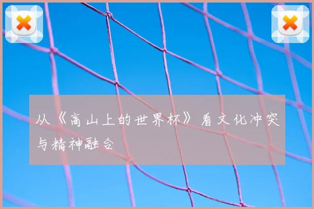 从《高山上的世界杯》看文化冲突与精神融合