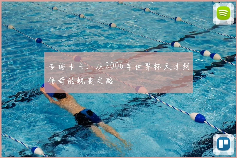 专访卡卡：从2006年世界杯天才到传奇的蜕变之路