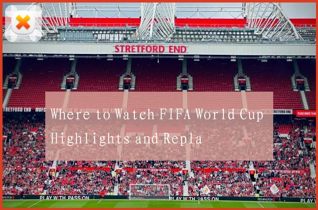 Where to Watch FIFA World Cup Highlights and Repla