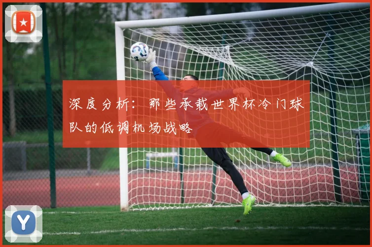 深度分析：那些承载世界杯冷门球队的低调机场战略
