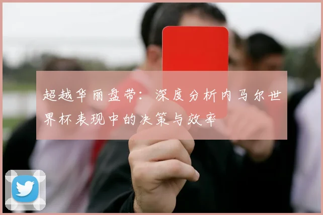 超越华丽盘带：深度分析内马尔世界杯表现中的决策与效率