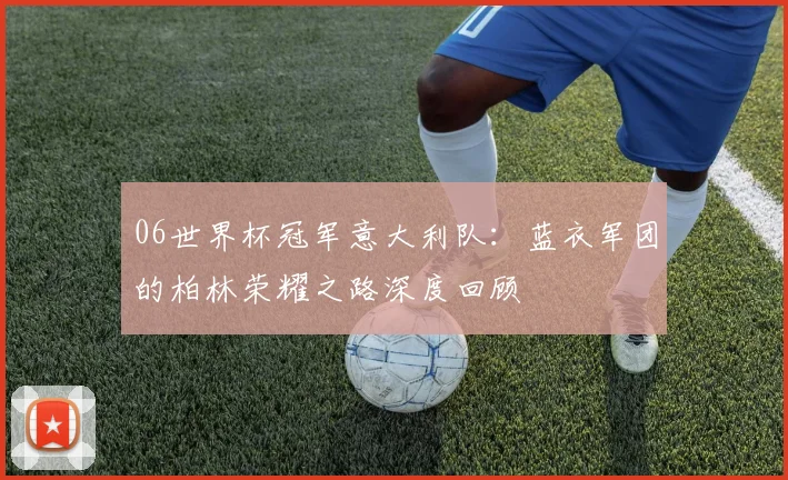 06世界杯冠军意大利队：蓝衣军团的柏林荣耀之路深度回顾