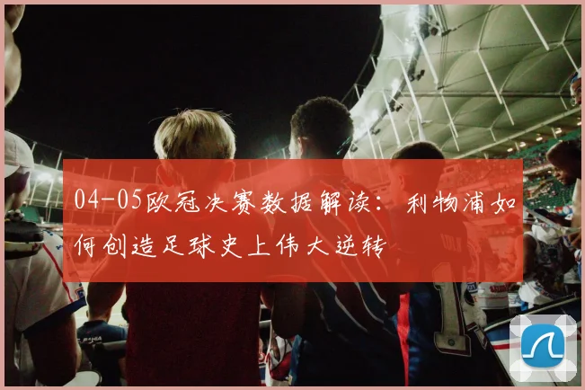 04-05欧冠决赛数据解读：利物浦如何创造足球史上伟大逆转