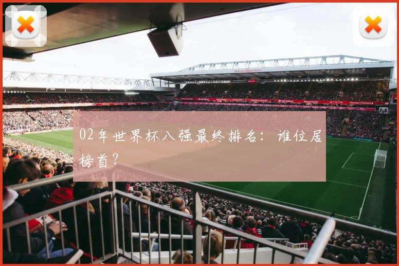 02年世界杯八强最终排名：谁位居榜首？