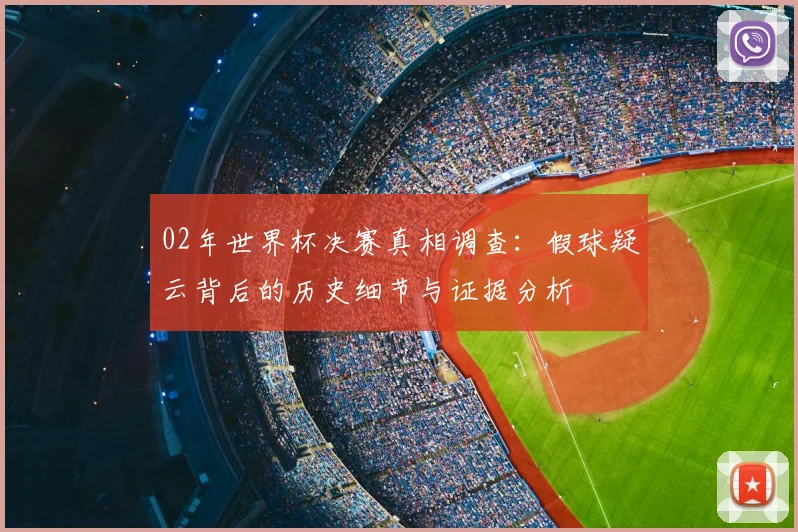 02年世界杯决赛真相调查：假球疑云背后的历史细节与证据分析