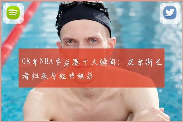 08年NBA季后赛十大瞬间:皮尔斯王者归来与经典绝杀