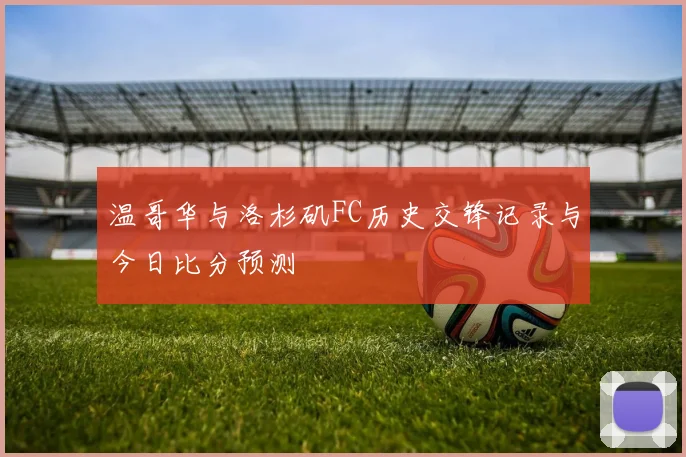 温哥华与洛杉矶FC历史交锋记录与今日比分预测
