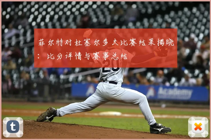 菲尔特对杜塞尔多夫比赛结果揭晓：比分详情与赛事总结