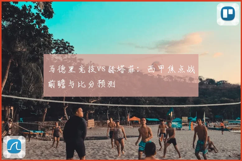 马德里竞技vs赫塔菲：西甲焦点战前瞻与比分预测