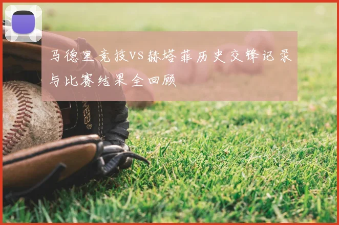 马德里竞技vs赫塔菲历史交锋记录与比赛结果全回顾