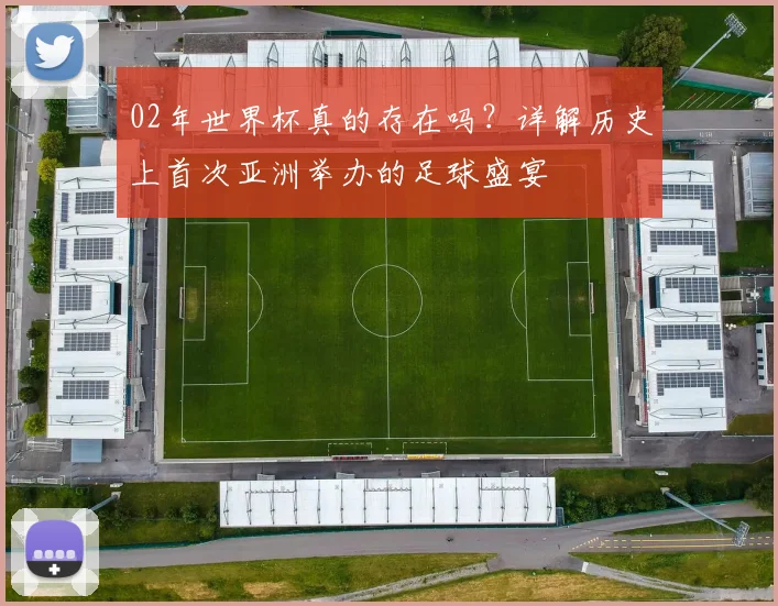 02年世界杯真的存在吗？详解历史上首次亚洲举办的足球盛宴