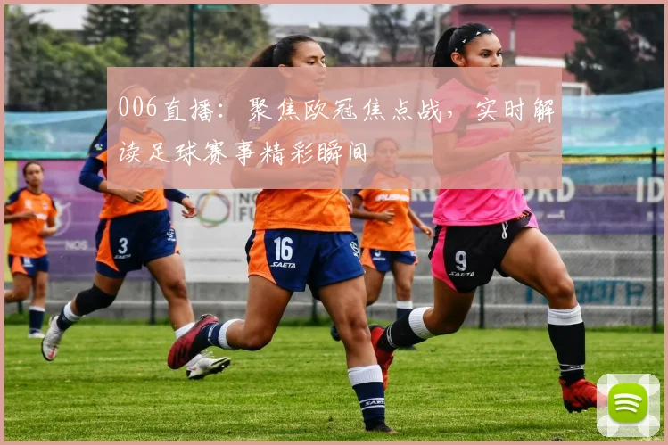 006直播:聚焦欧冠焦点战,实时解读足球赛事精彩瞬间