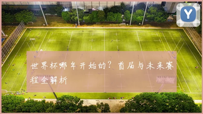 世界杯哪年开始的？首届与未来赛程全解析