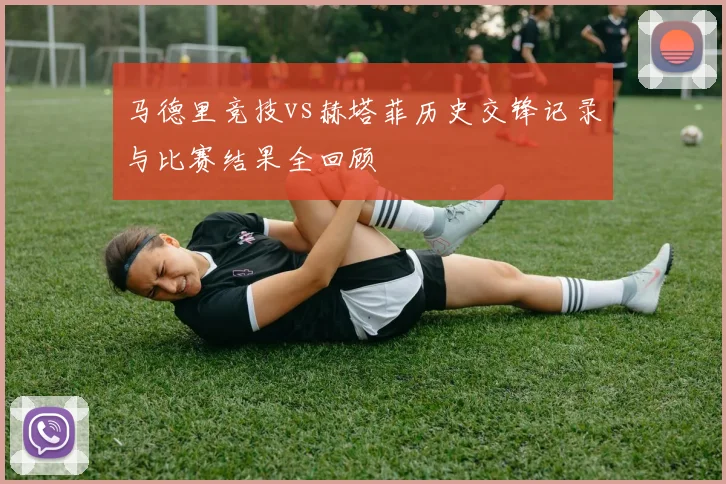 马德里竞技vs赫塔菲历史交锋记录与比赛结果全回顾