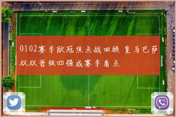 0102赛季欧冠焦点战回顾 皇马巴萨双双晋级四强成赛季看点