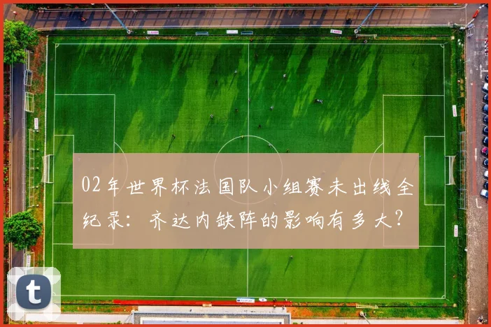 02年世界杯法国队小组赛未出线全纪录：齐达内缺阵的影响有多大？