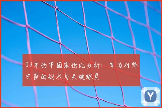 03年西甲国家德比分析：皇马对阵巴萨的战术与关键球员