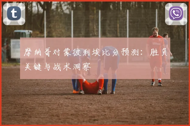 摩纳哥对蒙彼利埃比分预测：胜负关键与战术洞察